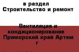  в раздел : Строительство и ремонт » Вентиляция и кондиционирование . Приморский край,Артем г.